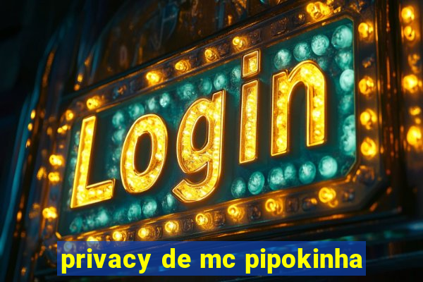 privacy de mc pipokinha